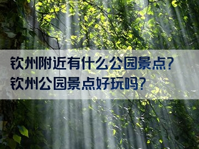 钦州附近有什么公园景点？钦州公园景点好玩吗？