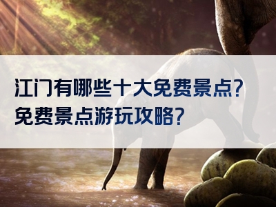江门有哪些十大免费景点？免费景点游玩攻略？