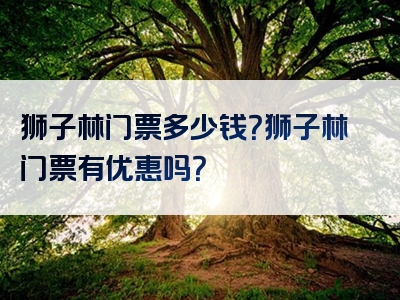 狮子林门票多少钱？狮子林门票有优惠吗？