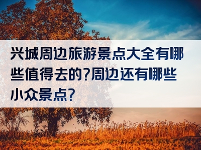 兴城周边旅游景点大全有哪些值得去的？周边还有哪些小众景点？