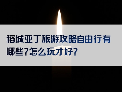 稻城亚丁旅游攻略自由行有哪些？怎么玩才好？