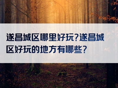 遂昌城区哪里好玩？遂昌城区好玩的地方有哪些？