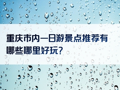 重庆市内一日游景点推荐有哪些哪里好玩？