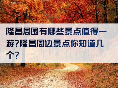隆昌周围有哪些景点值得一游？隆昌周边景点你知道几个？