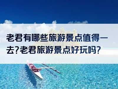 老君有哪些旅游景点值得一去？老君旅游景点好玩吗？