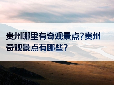 贵州哪里有奇观景点？贵州奇观景点有哪些？