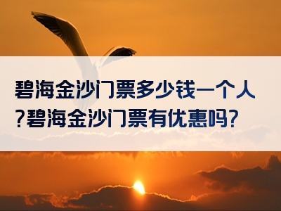 碧海金沙门票多少钱一个人？碧海金沙门票有优惠吗？
