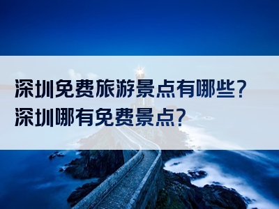 深圳免费旅游景点有哪些？深圳哪有免费景点？