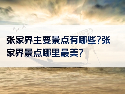 张家界主要景点有哪些？张家界景点哪里最美？