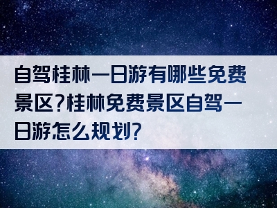 自驾桂林一日游有哪些免费景区？桂林免费景区自驾一日游怎么规划？