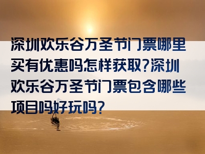 深圳欢乐谷万圣节门票哪里买有优惠吗怎样获取？深圳欢乐谷万圣节门票包含哪些项目吗好玩吗？
