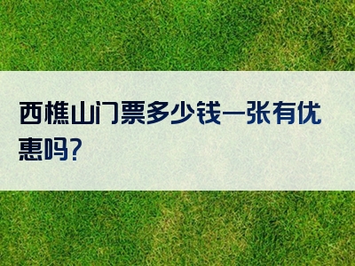 西樵山门票多少钱一张有优惠吗？