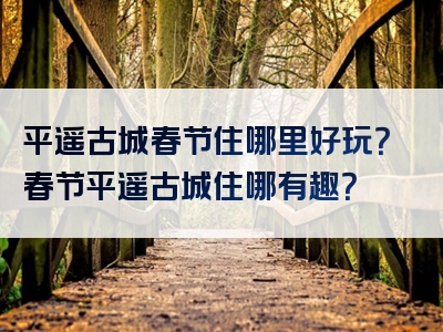 平遥古城春节住哪里好玩？春节平遥古城住哪有趣？