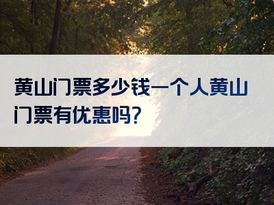 黄山门票多少钱一个人黄山门票有优惠吗？