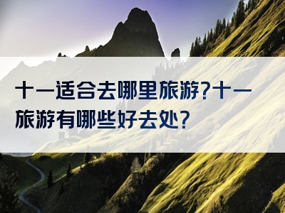 十一适合去哪里旅游？十一旅游有哪些好去处？