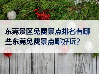 东莞景区免费景点排名有哪些东莞免费景点哪好玩？