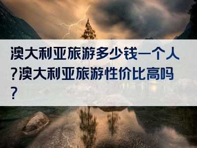 澳大利亚旅游多少钱一个人？澳大利亚旅游性价比高吗？