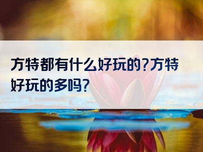 方特都有什么好玩的？方特好玩的多吗？