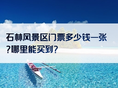 石林风景区门票多少钱一张？哪里能买到？