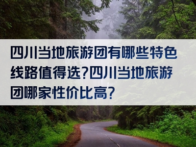 四川当地旅游团有哪些特色线路值得选？四川当地旅游团哪家性价比高？