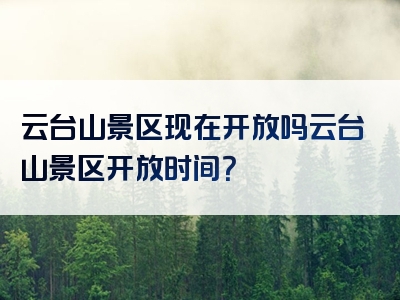 云台山景区现在开放吗云台山景区开放时间？