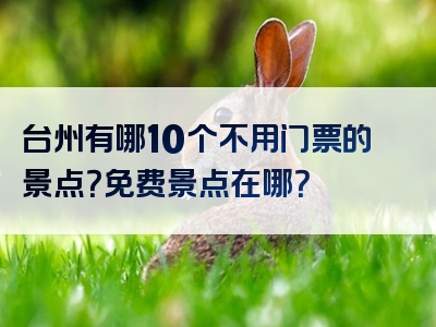 台州有哪10个不用门票的景点？免费景点在哪？