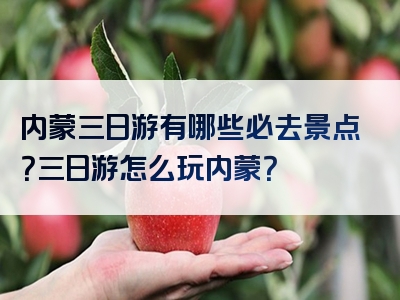 内蒙三日游有哪些必去景点？三日游怎么玩内蒙？