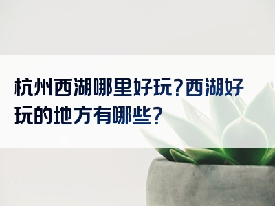 杭州西湖哪里好玩？西湖好玩的地方有哪些？