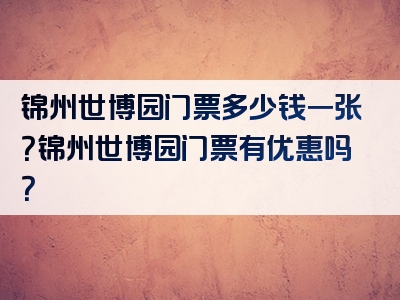 锦州世博园门票多少钱一张？锦州世博园门票有优惠吗？