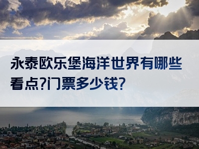 永泰欧乐堡海洋世界有哪些看点？门票多少钱？