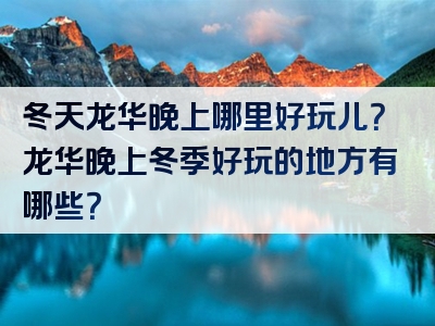 冬天龙华晚上哪里好玩儿？龙华晚上冬季好玩的地方有哪些？