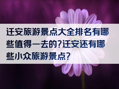 迁安旅游景点大全排名有哪些值得一去的？迁安还有哪些小众旅游景点？