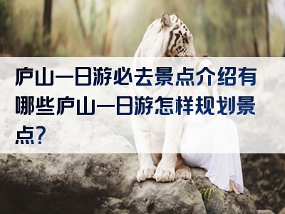 庐山一日游必去景点介绍有哪些庐山一日游怎样规划景点？