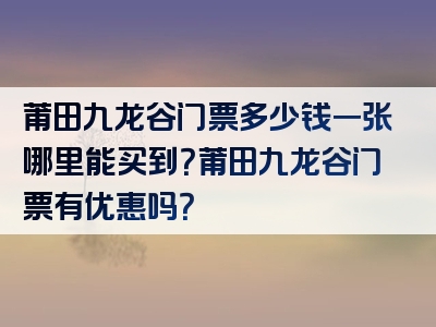 莆田九龙谷门票多少钱一张哪里能买到？莆田九龙谷门票有优惠吗？