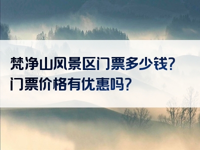 梵净山风景区门票多少钱？门票价格有优惠吗？