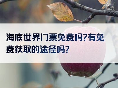 海底世界门票免费吗？有免费获取的途径吗？