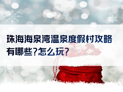 珠海海泉湾温泉度假村攻略有哪些？怎么玩？