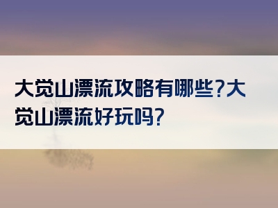 大觉山漂流攻略有哪些？大觉山漂流好玩吗？