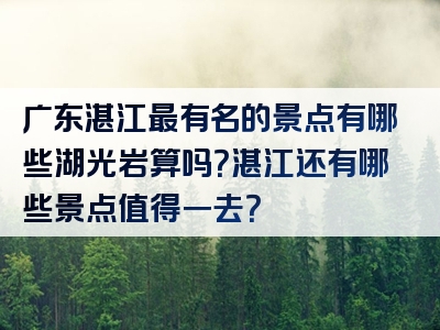 广东湛江最有名的景点有哪些湖光岩算吗？湛江还有哪些景点值得一去？