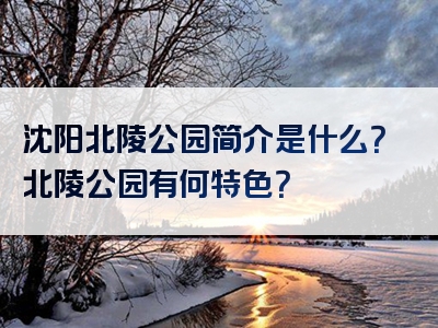 沈阳北陵公园简介是什么？北陵公园有何特色？