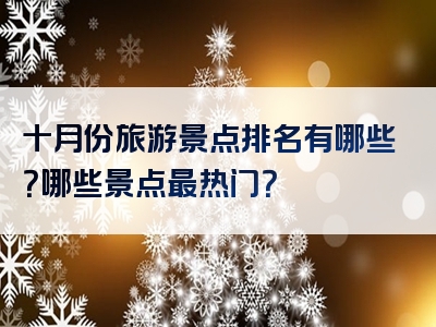 十月份旅游景点排名有哪些？哪些景点最热门？