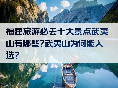 福建旅游必去十大景点武夷山有哪些？武夷山为何能入选？