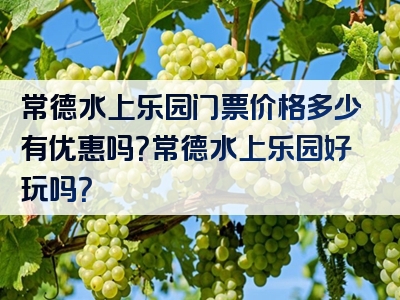 常德水上乐园门票价格多少有优惠吗？常德水上乐园好玩吗？
