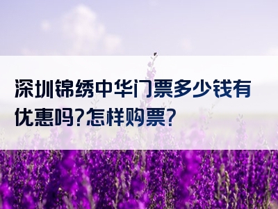 深圳锦绣中华门票多少钱有优惠吗？怎样购票？
