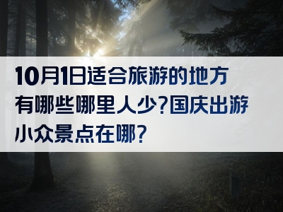 10月1日适合旅游的地方有哪些哪里人少？国庆出游小众景点在哪？