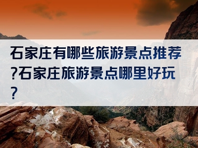 石家庄有哪些旅游景点推荐？石家庄旅游景点哪里好玩？