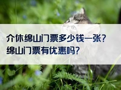 介休绵山门票多少钱一张？绵山门票有优惠吗？