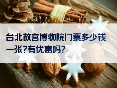 台北故宫博物院门票多少钱一张？有优惠吗？