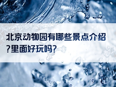北京动物园有哪些景点介绍？里面好玩吗？