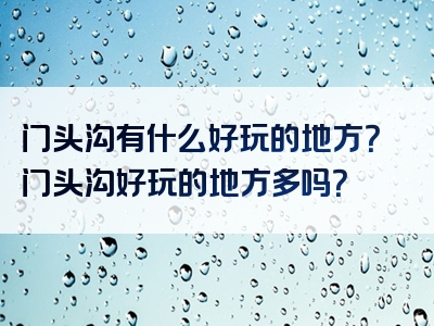 门头沟有什么好玩的地方？门头沟好玩的地方多吗？